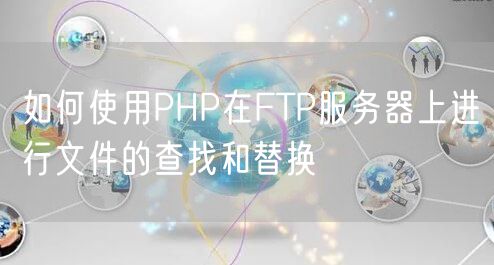 如何使用PHP在FTP服务器上进行文件的查找和替换