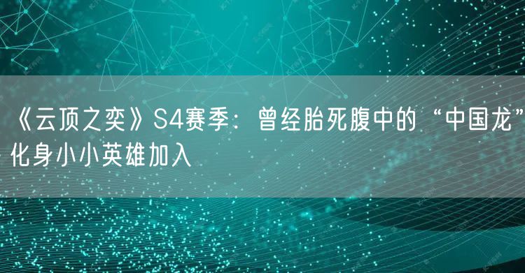 《云顶之奕》S4赛季：曾经胎死腹中的“中国龙”化身小小英雄加入