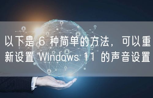 以下是 6 种简单的方法，可以重新设置 Windows 11 的声音设置