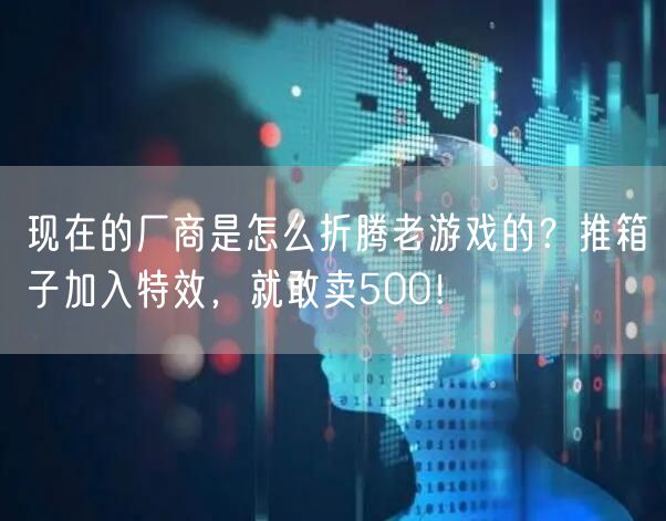 现在的厂商是怎么折腾老游戏的？推箱子加入特效，就敢卖500！