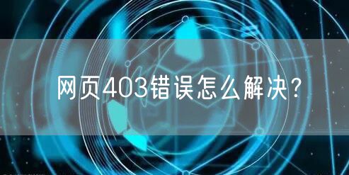 网页403错误怎么解决？