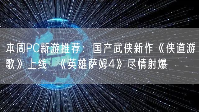 本周PC新游推荐：国产武侠新作《侠道游歌》上线  《英雄萨姆4》尽情射爆