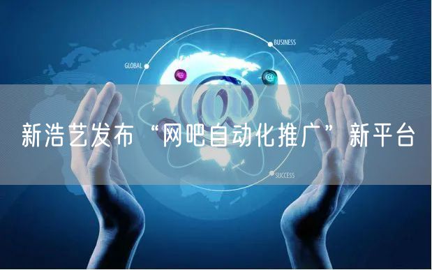 新浩艺发布“网吧自动化推广”新平台