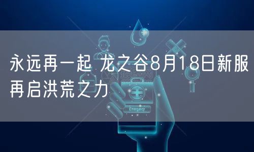 永远再一起 龙之谷8月18日新服再启洪荒之力