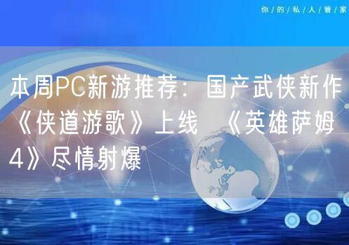 本周PC新游推荐：国产武侠新作《侠道游歌》上线  《英雄萨姆4》尽情射爆