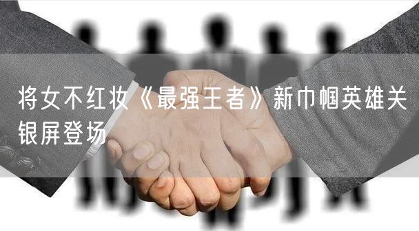 将女不红妆《最强王者》新巾帼英雄关银屏登场