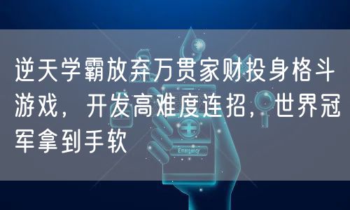 逆天学霸放弃万贯家财投身格斗游戏，开发高难度连招，世界冠军拿到手软