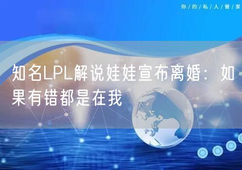 知名LPL解说娃娃宣布离婚：如果有错都是在我