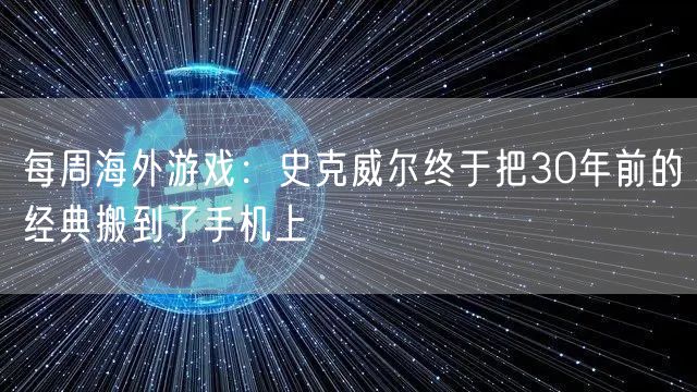 每周海外游戏：史克威尔终于把30年前的经典搬到了手机上