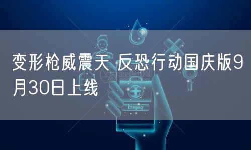 变形枪威震天 反恐行动国庆版9月30日上线