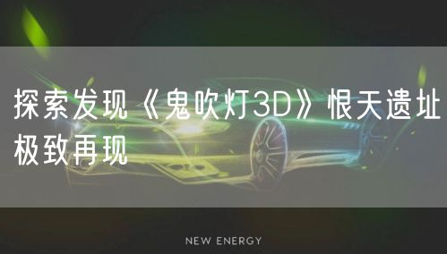 探索发现《鬼吹灯3D》恨天遗址极致再现