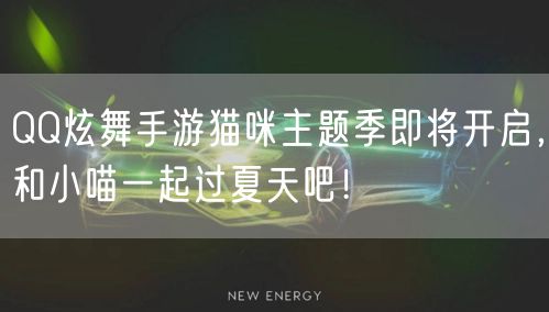 QQ炫舞手游猫咪主题季即将开启，和小喵一起过夏天吧！