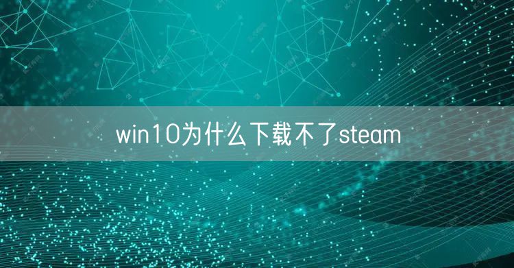 win10为什么下载不了steam