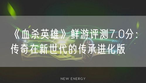 《血杀英雄》鲜游评测7.0分：传奇在新世代的传承进化版