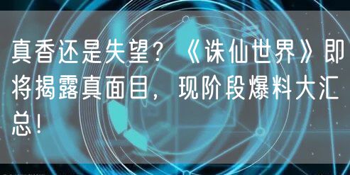 真香还是失望？《诛仙世界》即将揭露真面目，现阶段爆料大汇总！