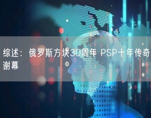 综述：俄罗斯方块30周年 PSP十年传奇谢幕