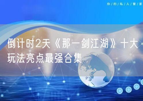 倒计时2天《那一剑江湖》十大玩法亮点最强合集