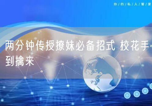 两分钟传授撩妹必备招式 校花手到擒来