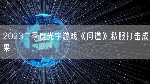 2023二季度光宇游戏《问道》私服打击成果