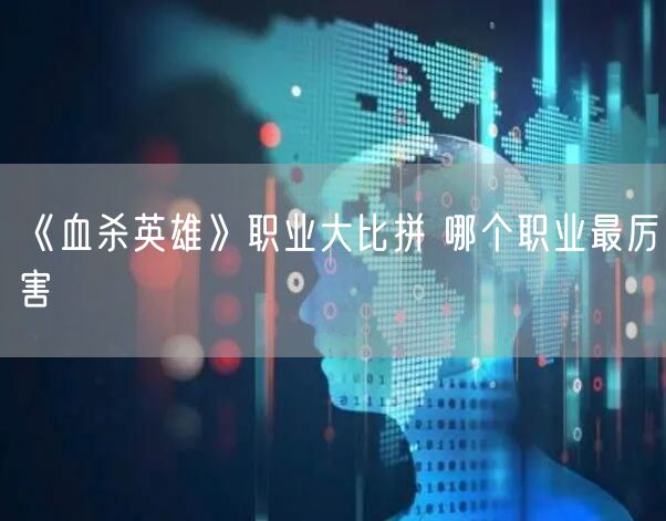 《血杀英雄》职业大比拼 哪个职业最厉害