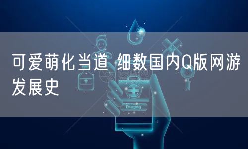 可爱萌化当道 细数国内Q版网游发展史