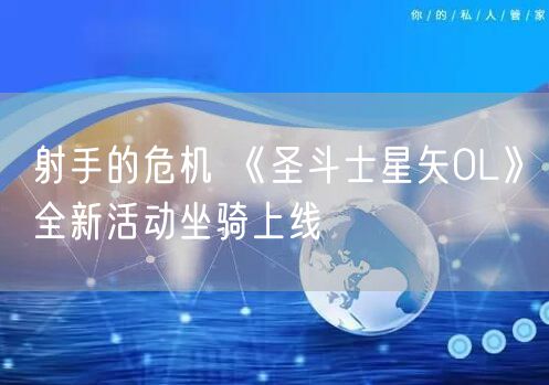 射手的危机 《圣斗士星矢OL》全新活动坐骑上线