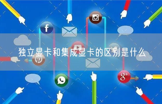 独立显卡和集成显卡的区别是什么