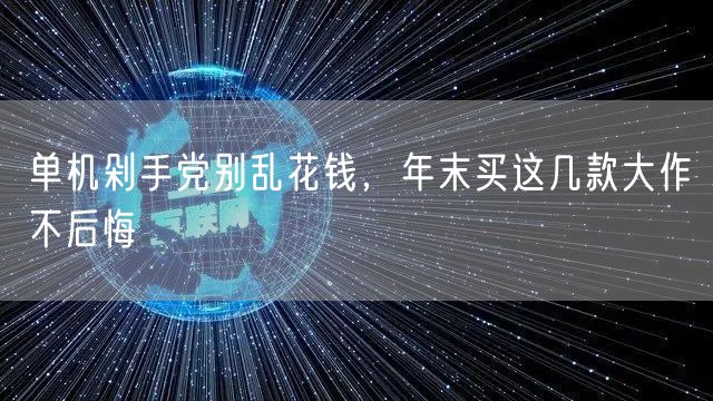单机剁手党别乱花钱,年末买这几款大作不后悔
