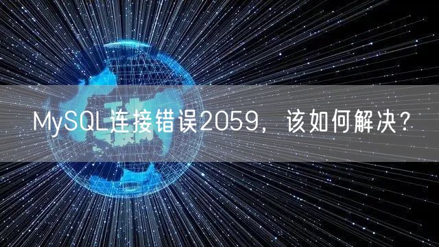 MySQL连接错误2059,该如何解决?