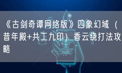 《古剑奇谭网络版》四象幻域（昔年殿+共工九印）香云绕打法攻略