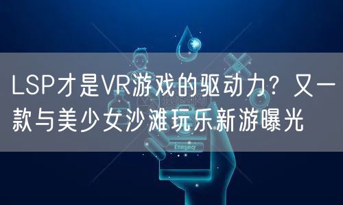 LSP才是VR游戏的驱动力？又一款与美少女沙滩玩乐新游曝光