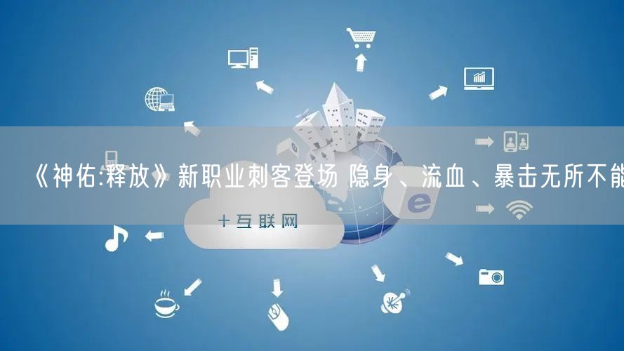 《神佑:释放》新职业刺客登场 隐身、流血、暴击无所不能