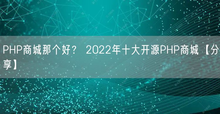PHP商城那个好？ 2022年十大开源PHP商城【分享】