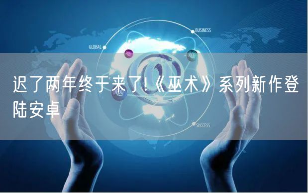 迟了两年终于来了!《巫术》系列新作登陆安卓