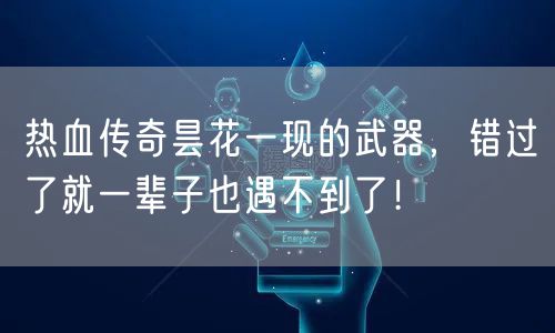 热血传奇昙花一现的武器，错过了就一辈子也遇不到了！