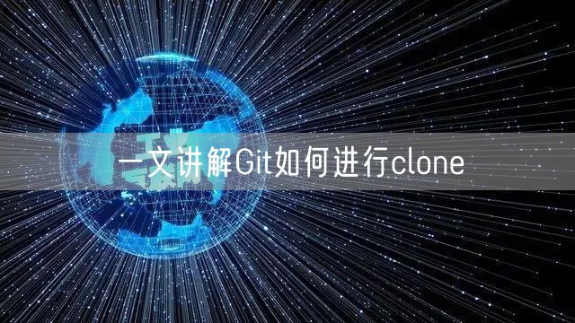一文讲解Git如何进行clone