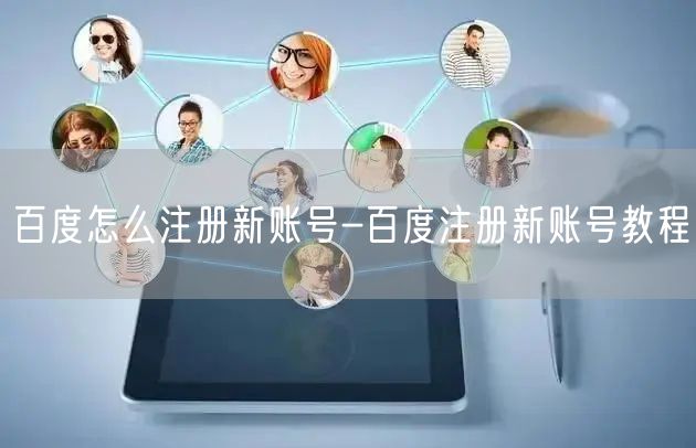 百度怎么注册新账号-百度注册新账号教程