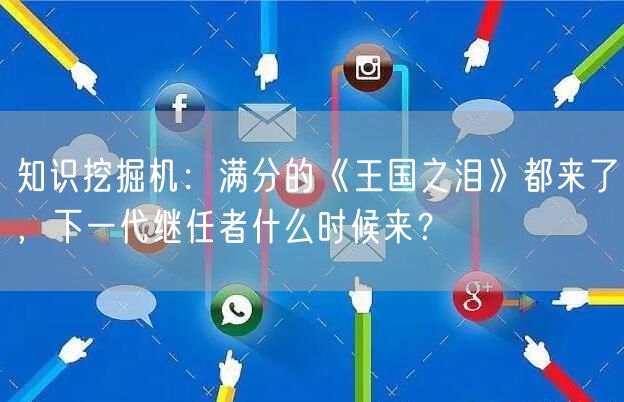 知识挖掘机：满分的《王国之泪》都来了，下一代继任者什么时候来？