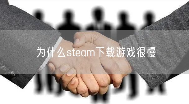 为什么steam下载游戏很慢