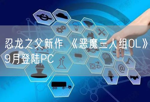 忍龙之父新作 《恶魔三人组OL》9月登陆PC