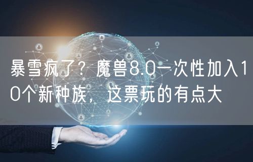 暴雪疯了?魔兽8.0一次性加入10个新种族,这票玩的有点大
