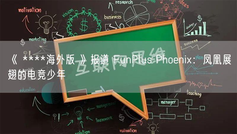 《 ****海外版 》报道 FunPlus Phoenix：凤凰展翅的电竞少年