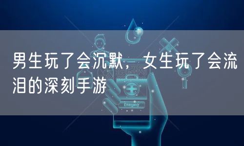 男生玩了会沉默，女生玩了会流泪的深刻手游