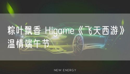 粽叶飘香 Higame《飞天西游》温情端午节