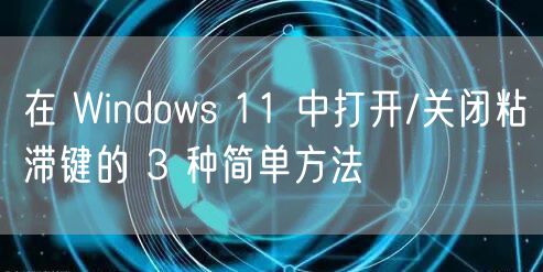 在 Windows 11 中打开/关闭粘滞键的 3 种简单方法