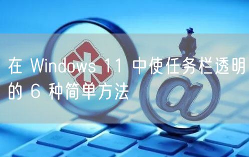 在 Windows 11 中使任务栏透明的 6 种简单方法