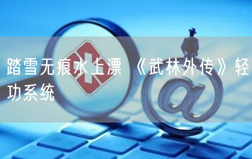 踏雪无痕水上漂 《武林外传》轻功系统