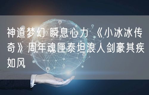 神道梦幻 瞬息心力 《小冰冰传奇》周年魂匣泰坦浪人剑豪其疾如风