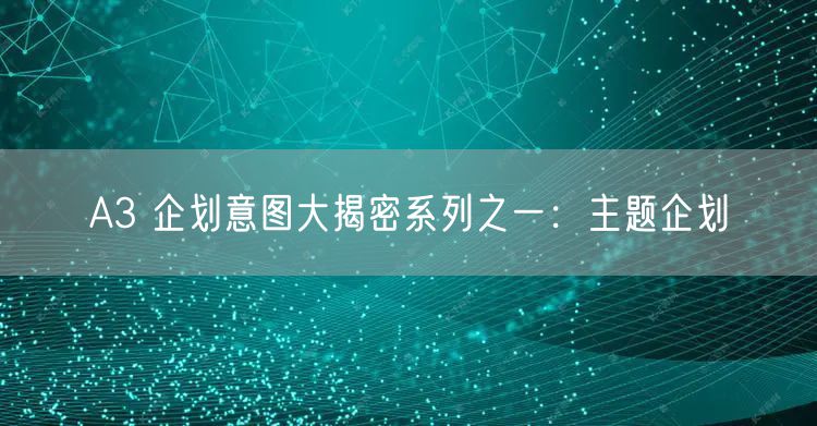 A3 企划意图大揭密系列之一：主题企划