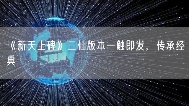 《新天上碑》二仙版本一触即发，传承经典